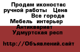 Продам иконостас ручной работы › Цена ­ 300 000 - Все города Мебель, интерьер » Антиквариат   . Удмуртская респ.